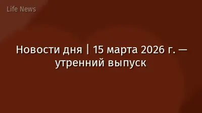 Новости дня | 15 марта 2026 г. — утренний выпуск