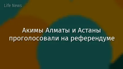 Акимы Алматы и Астаны проголосовали на референдуме