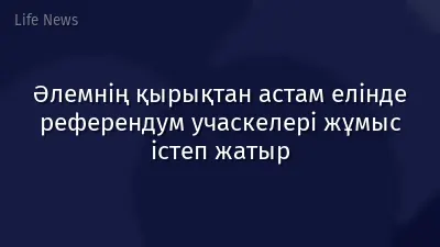 Әлемнің қырықтан астам елінде референдум учаскелері жұмыс істеп жатыр