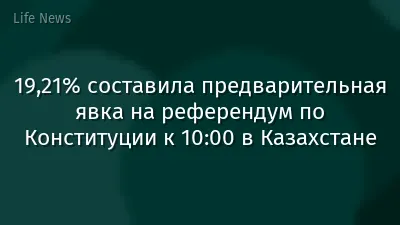 19,21% составила предварительная явка на референдум по Конституции к 10:00 в Казахстане