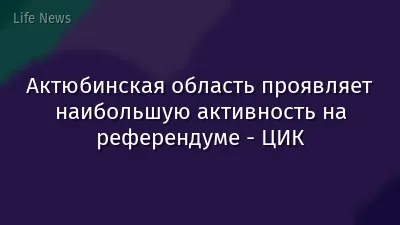 Актюбинская область проявляет наибольшую активность на референдуме - ЦИК
