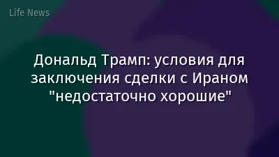 Дональд Трамп: условия для заключения сделки с Ираном "недостаточно хорошие"
