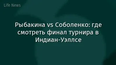 Рыбакина vs Соболенко: где смотреть финал турнира в Индиан-Уэллсе