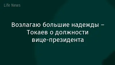 Возлагаю большие надежды – Токаев о должности вице-президента