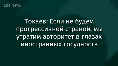 Токаев: Если не будем прогрессивной страной, мы утратим авторитет в глазах иностранных государств