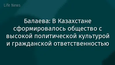 Балаева: В Казахстане сформировалось общество с высокой политической культурой и гражданской ответственностью
