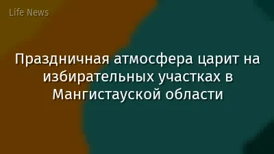 Праздничная атмосфера царит на избирательных участках в Мангистауской области