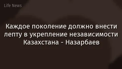 Каждое поколение должно внести лепту в укрепление независимости Казахстана  - Назарбаев