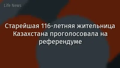 Старейшая 116-летняя жительница Казахстана проголосовала на референдуме