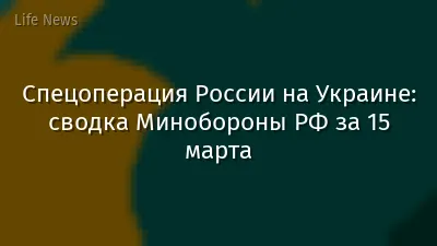 Спецоперация России на Украине: сводка Минобороны РФ за 15 марта