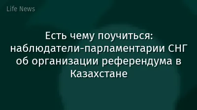 Есть чему поучиться: наблюдатели-парламентарии СНГ об организации референдума в Казахстане