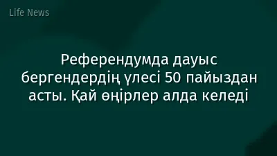 Референдумда дауыс бергендердің үлесі 50 пайыздан асты. Қай өңірлер алда келеді