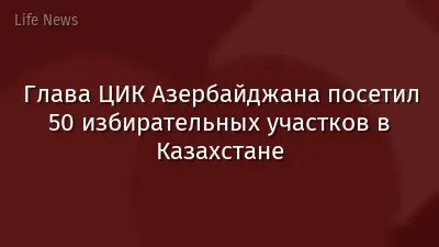 Глава ЦИК Азербайджана посетил 50 избирательных участков в Казахстане