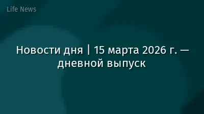 Новости дня | 15 марта 2026 г. — дневной выпуск