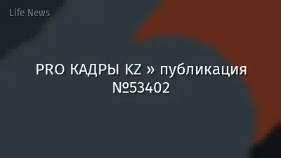 PRO КАДРЫ KZ » публикация №53402