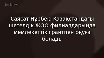 Саясат Нұрбек: Қазақстандағы шетелдік ЖОО филиалдарында мемлекеттік грантпен оқуға болады