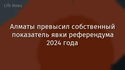 Алматы превысил собственный  показатель явки референдума 2024 года