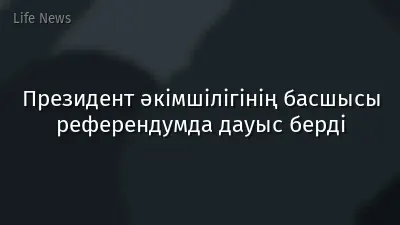 Президент әкімшілігінің басшысы референдумда дауыс берді