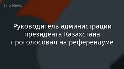 Руководитель администрации президента Казахстана проголосовал на референдуме