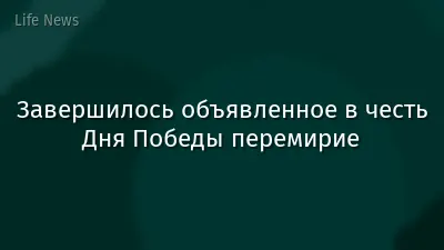 Завершилось объявленное в честь Дня Победы перемирие