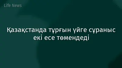 Қазақстанда тұрғын үйге сұраныс екі есе төмендеді