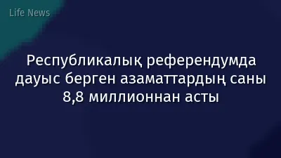 Республикалық референдумда дауыс берген азаматтардың саны 8,8 миллионнан асты