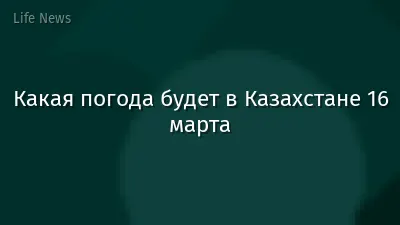 Какая погода будет в Казахстане 16 марта