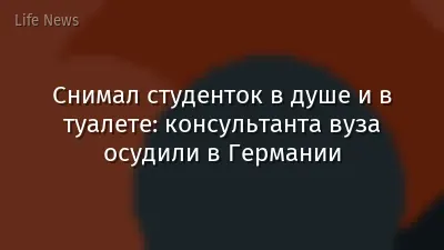 Снимал студенток в душе и в туалете: консультанта вуза осудили в Германии