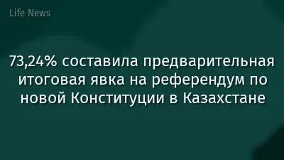 73,24% составила предварительная итоговая явка на референдум по новой Конституции в Казахстане