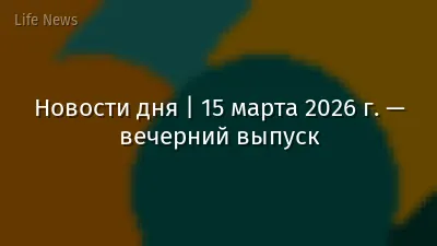 Новости дня | 15 марта 2026 г. — вечерний выпуск