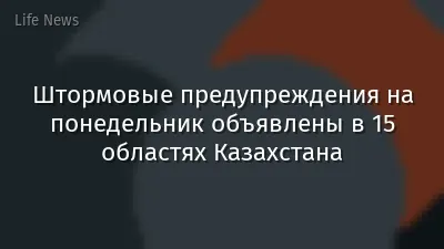 Штормовые предупреждения на понедельник объявлены в 15 областях Казахстана