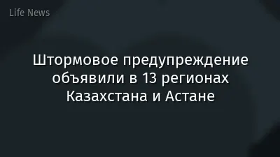 Штормовое предупреждение объявили в 13 регионах Казахстана и Астане