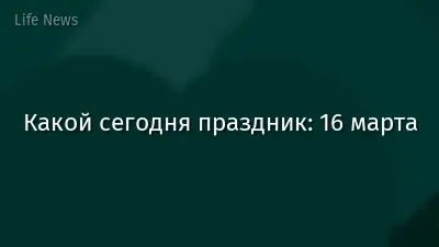 Какой сегодня праздник: 16 марта