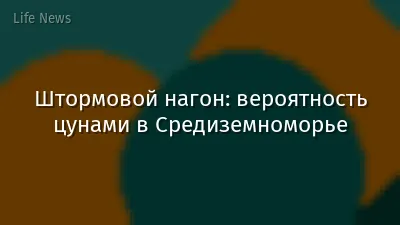 Штормовой нагон: вероятность цунами в Средиземноморье