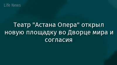 Театр "Астана Опера" открыл новую площадку во Дворце мира и согласия