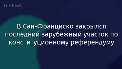 В Сан-Франциско закрылся последний зарубежный участок по конституционному референдуму