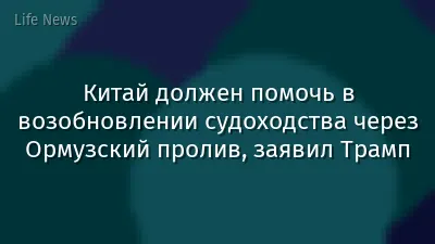Китай должен помочь в возобновлении судоходства через Ормузский пролив, заявил Трамп