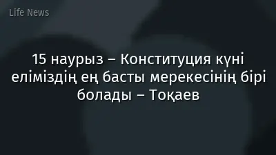 15 наурыз – Конституция күні еліміздің ең басты мерекесінің бірі болады – Тоқаев