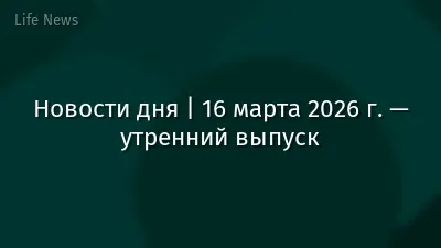 Новости дня | 16 марта 2026 г. — утренний выпуск