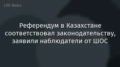 Референдум в Казахстане соответствовал законодательству, заявили наблюдатели от ШОС