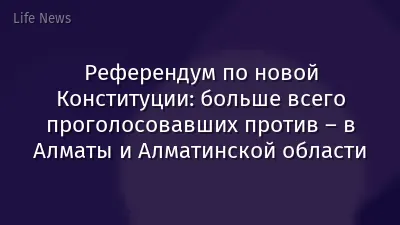 Референдум по новой Конституции: больше всего проголосовавших против – в Алматы и Алматинской области