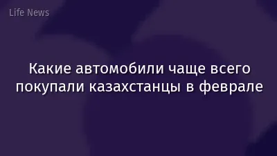 Какие автомобили чаще всего покупали казахстанцы в феврале