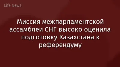 Миссия межпарламентской ассамблеи СНГ высоко оценила подготовку Казахстана к референдуму