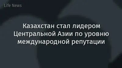 Казахстан стал лидером Центральной Азии по уровню международной репутации
