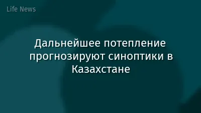 Дальнейшее потепление прогнозируют синоптики в Казахстане