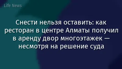 Снести нельзя оставить: как ресторан в центре Алматы получил в аренду двор многоэтажек — несмотря на решение суда