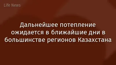 Дальнейшее потепление ожидается в ближайшие дни в большинстве регионов Казахстана