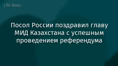 Посол России поздравил главу МИД Казахстана с успешным проведением референдума