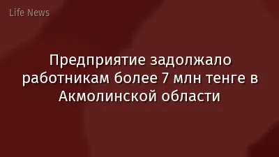 Предприятие задолжало работникам более 7 млн тенге в Акмолинской области