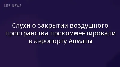Слухи о закрытии воздушного пространства прокомментировали в аэропорту Алматы